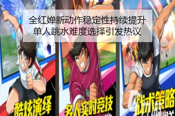 全红婵新动作稳定性持续提升 单人跳水难度选择引发热议