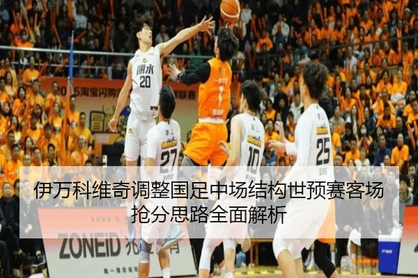 伊万科维奇调整国足中场结构世预赛客场抢分思路全面解析